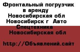 Фронтальный погрузчик в аренду  - Новосибирская обл., Новосибирск г. Авто » Спецтехника   . Новосибирская обл.